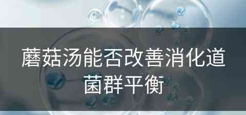 蘑菇汤能否改善消化道菌群平衡